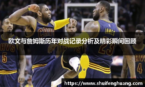 欧文与詹姆斯历年对战记录分析及精彩瞬间回顾